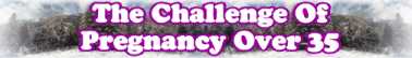 Quick Survey On: The Challenge Of Pregnancy Over Thirty Five - Page 112