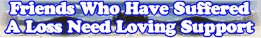 Friends Who Have Suffered A Loss Need Loving Support